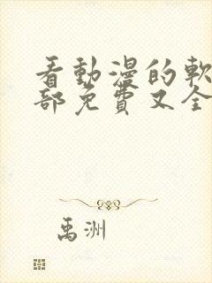 看动漫的软件全部免费又全的