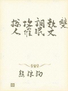 总攻调教双性美人催眠文