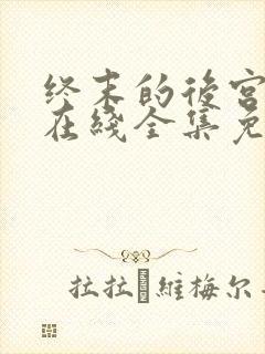 终末的后宫动漫在线全集免费观看