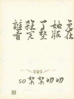 谁杀了她免费观看完整版在线全集