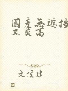 国产无遮挡又黄又爽高