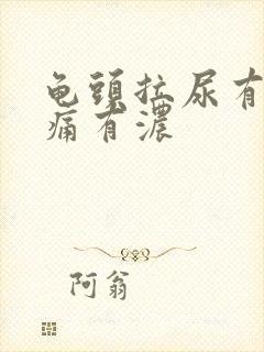 龟头拉尿有点刺痛有浓