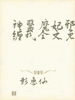 神医魔妃邪王别缠我全文免费阅读