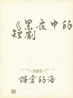 《黑夜中的她》短剧