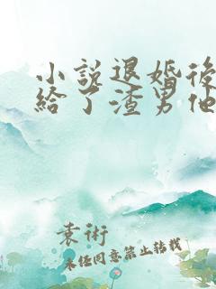 小说退婚后我嫁给了渣男他叔全文