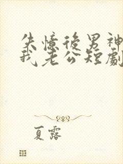 失忆后男神成了我老公短剧免费观看