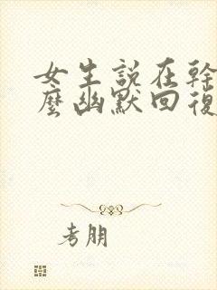 女生说在干嘛怎么幽默回复