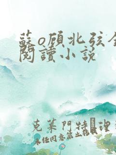 苏o顾北弦全文阅读小说