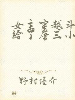 女主穿越斗罗嫁给了唐三小说