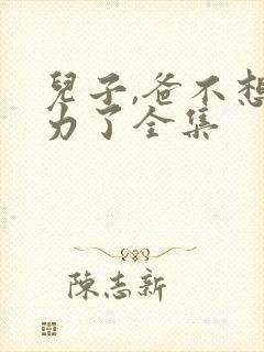 儿子,爸不想努力了全集