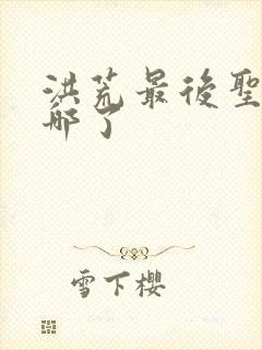 洪荒最后圣人去哪了