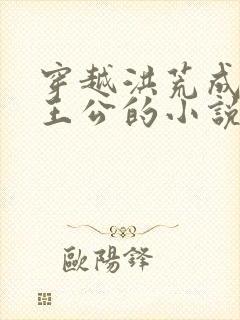 穿越洪荒成为东王公的小说