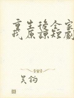 重生后全家跪求我原谅短剧