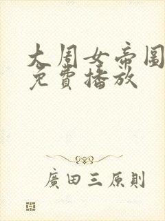 大周女帝图短剧免费播放