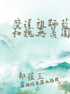 魔道祖师蓝忘机和魏无羡图片