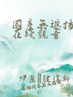 国产无遮挡无套在线观看