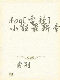 fog[电竞]小说最新章节阅读