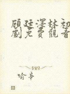 顾廷泽林初夏短剧免费观看