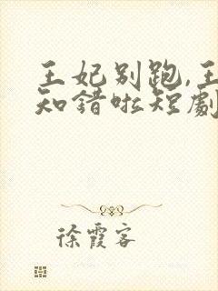 王妃别跑,王爷知错啦短剧