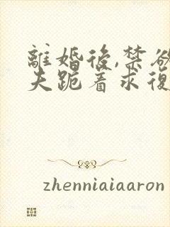 离婚后,禁欲前夫跪着求复合简凝全文阅读