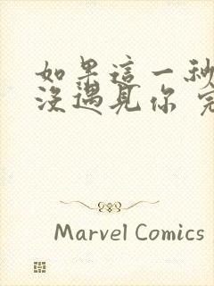 如果这一秒,我没遇见你 完结