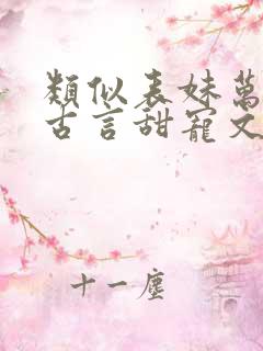 类似表妹万福的古言甜宠文