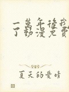 一万年后我无敌了动漫免费观看