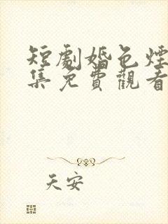 短剧婚色烟烟全集免费观看