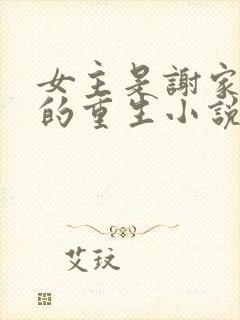 女主是谢家嫡女的重生小说