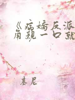 《病娇反派?主角亲一口就老实了》