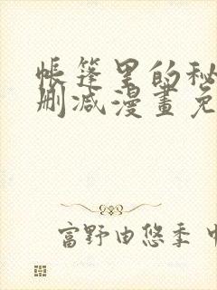 帐篷里的秘密无删减漫画免费阅读