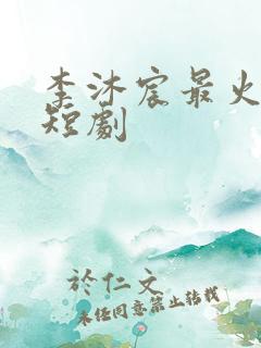 李沐宸最火十部短剧