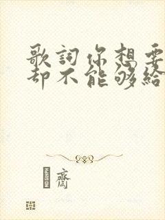 歌词你想要的我却不能够给你我所有