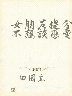 女朋友提分手说不想谈恋爱了