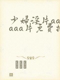 少妇淫片aaaaaa片免费播放