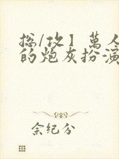 总/攻】万人迷的炮灰扮演法