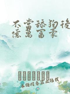 不当舔狗后成了亿万富豪