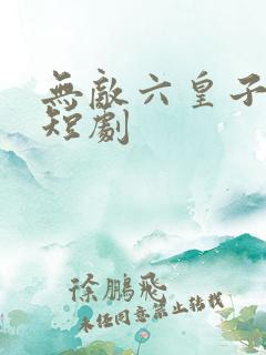 无敌六皇子云峥短剧