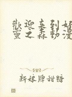 欢迎来到好色精灵之森动漫在线播放