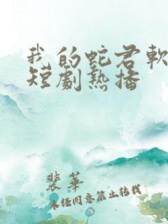 我的蛇君软又妖短剧热播