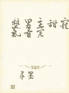 双男主甜宠一口气看完