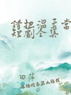 错把温柔当情深短剧全集