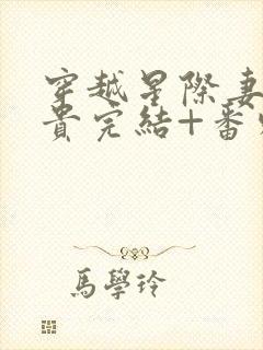 穿越星际妻荣夫贵完结+番外下载