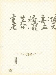 重生娇妻:偏执老公,宠上天