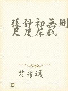 张静初无删减大尺度床戏