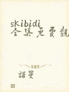 skibidi全集免费观看