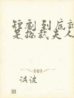 短剧 到底谁才是总裁夫人?