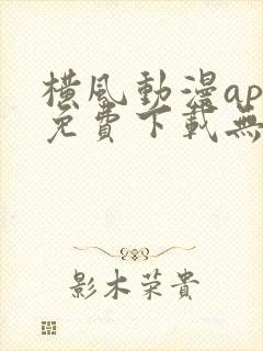 横风动漫app免费下载无广告