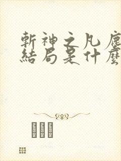 斩神之凡尘神域结局是什么