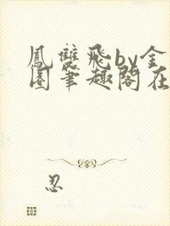 凤双飞by金刚圈笔趣阁在线阅读